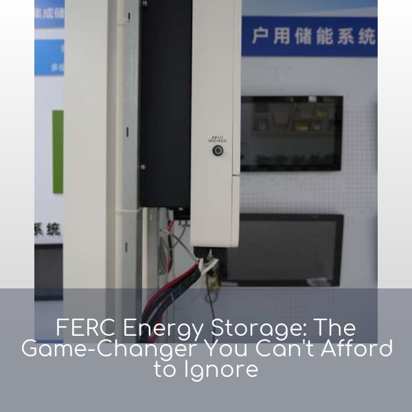 FERC Energy Storage: The Game-Changer You Can't Afford to Ignore